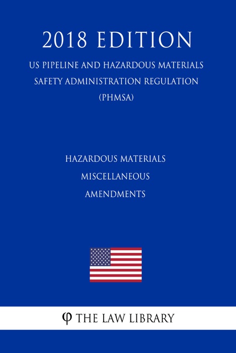 Hazardous Materials - Miscellaneous Amendments (US Pipeline and Hazardous Materials Safety Administration Regulation) (PHMSA) (2018 Edition)
