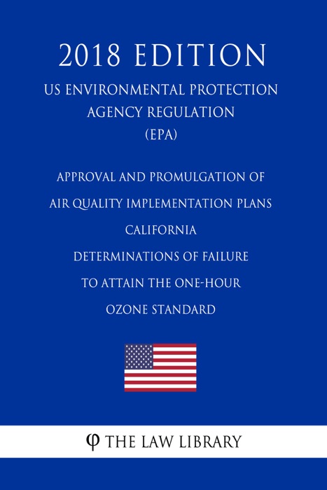 Approval and Promulgation of Air Quality Implementation Plans - California - Determinations of Failure to Attain the One-Hour Ozone Standard (US Environmental Protection Agency Regulation) (EPA) (2018 Edition)