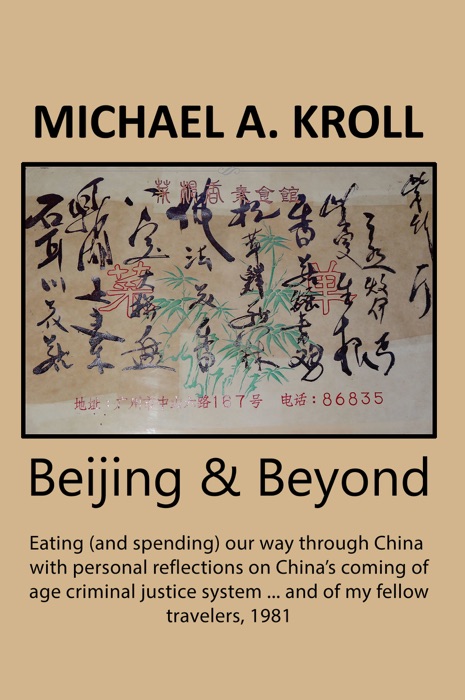 Beijing And Beyond: Eating (And Spending) Our Way Through China, With Personal Reflections On China’s Coming-Of-Age Criminal Justice System... And Of My Fellow Travelers, 1981