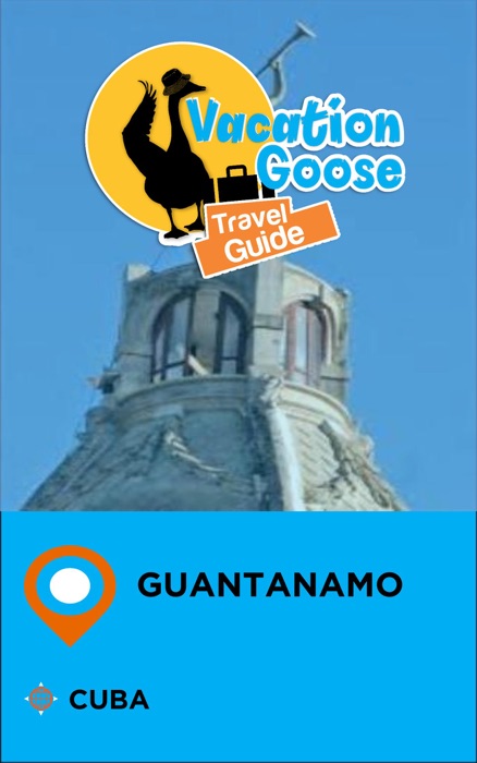Vacation Goose Travel Guide Guantanamo Cuba