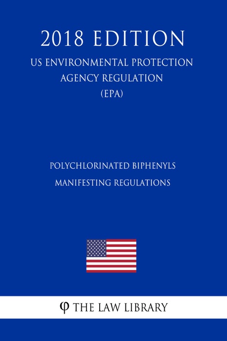Polychlorinated Biphenyls Manifesting Regulations (US Environmental Protection Agency Regulation) (EPA) (2018 Edition)