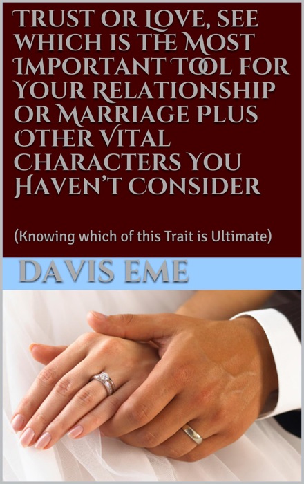 Trust or Love, See Which is the Most Important Tool for Your Relationship or Marriage Plus Other Vital Characters You Haven’t Consider (Knowing Which of this Trait is Ultimate)