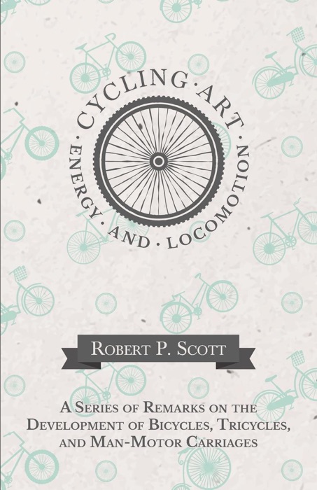 Cycling Art, Energy and Locomotion - A Series of Remarks on the Development of Bicycles, Tricycles, and Man-Motor Carriages