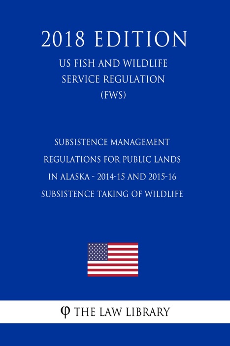 Subsistence Management Regulations for Public Lands in Alaska - 2014-15 and 2015-16 Subsistence Taking of Wildlife (US Fish and Wildlife Service Regulation) (FWS) (2018 Edition)