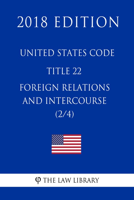 United States Code - Title 22 - Foreign Relations and Intercourse (2/4) (2018 Edition)