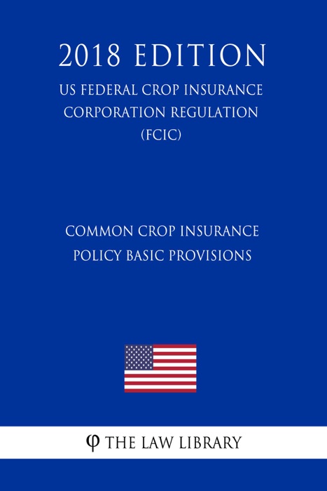 Common Crop Insurance Policy Basic Provisions (US Federal Crop Insurance Corporation Regulation) (FCIC) (2018 Edition)