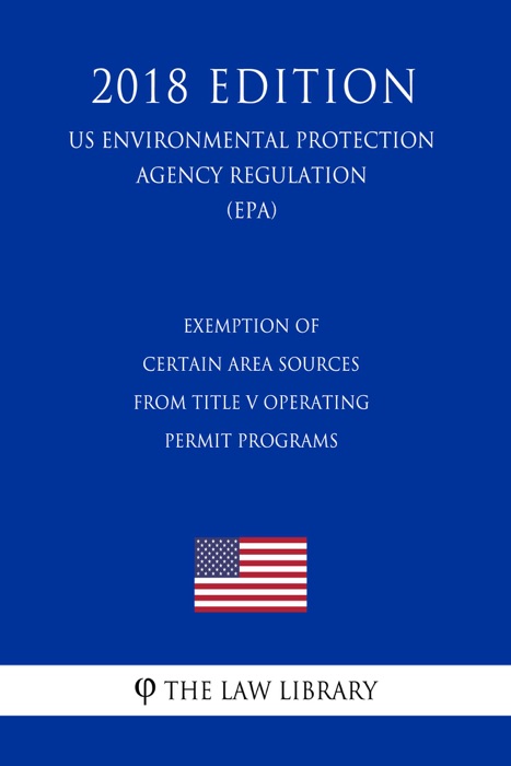 Exemption of Certain Area Sources From Title V Operating Permit Programs (US Environmental Protection Agency Regulation) (EPA) (2018 Edition)