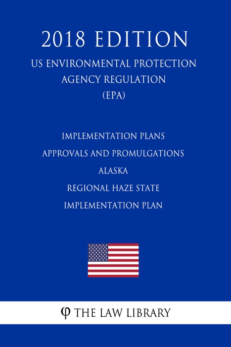 Implementation Plans - Approvals and Promulgations - Alaska - Regional Haze State Implementation Plan (US Environmental Protection Agency Regulation) (EPA) (2018 Edition)