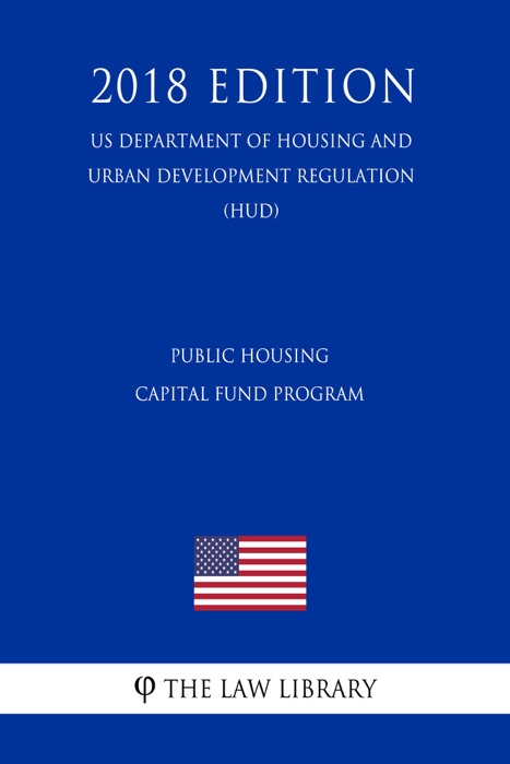 Public Housing Capital Fund Program (US Department of Housing and Urban Development Regulation) (HUD) (2018 Edition)