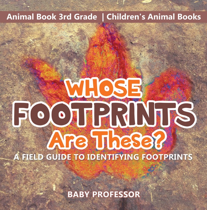Whose Footprints Are These? A Field Guide to Identifying Footprints - Animal Book 3rd Grade  Children's Animal Books