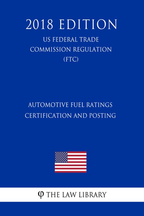 Automotive Fuel Ratings Certification and Posting (US Federal Trade Commission Regulation) (FTC) (2018 Edition)