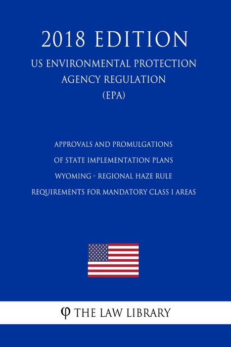 Approvals and Promulgations of State Implementation Plans - Wyoming - Regional Haze Rule Requirements for Mandatory Class I Areas (US Environmental Protection Agency Regulation) (EPA) (2018 Edition)