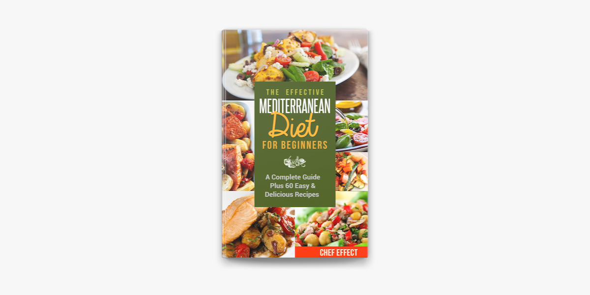 The Effective Mediterranean Diet For Beginners A Complete Guide Plus 60 Easy Delicious Recipes On Apple Books