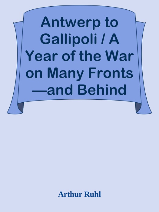 Antwerp to Gallipoli / A Year of the War on Many Fronts—and Behind Them