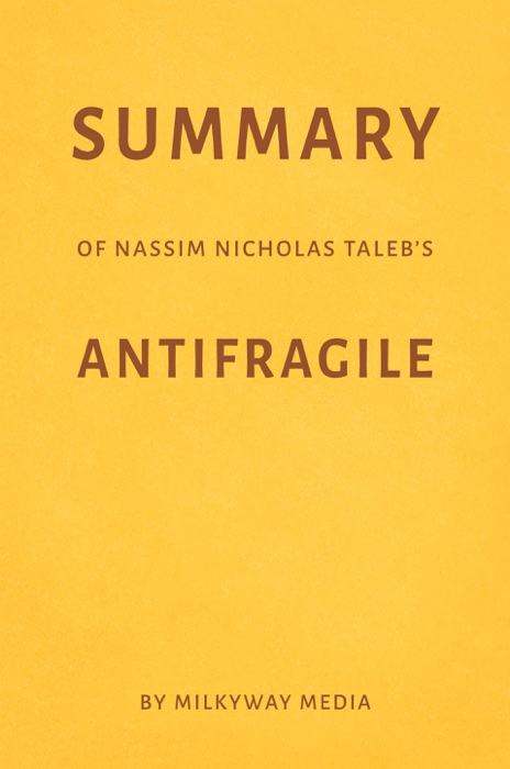 Summary of Nassim Nicholas Taleb’s Antifragile by Milkyway Media