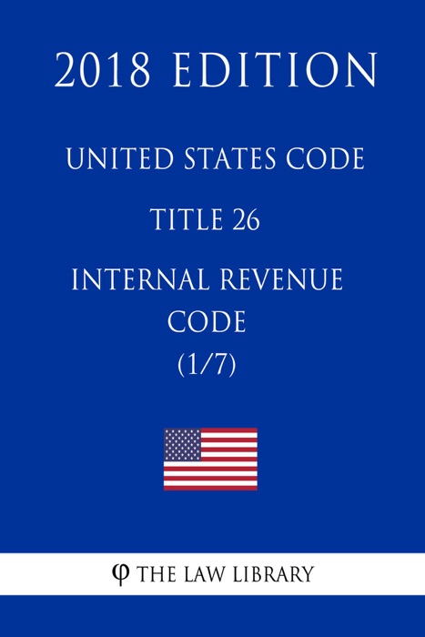 United States Code - Title 26 - Internal Revenue Code (1/7) (2018 Edition)