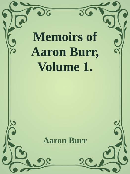 Memoirs of Aaron Burr, Volume 1.