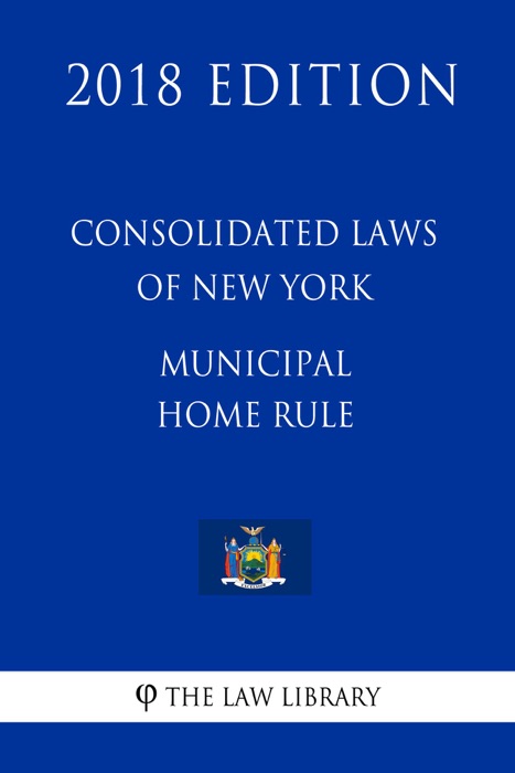 Consolidated Laws of New York - Municipal Home Rule (2018 Edition)