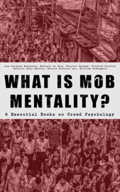 WHAT IS MOB MENTALITY? - 8 Essential Books on Crowd Psychology - Jean-Jacques Rousseau, Gustave Le Bon, Charles Mackay, Wilfred Trotter, Everett Dean Martin, Gerald Stanley Lee & William McDougall by  Jean-Jacques Rousseau, Gustave Le Bon, Charles Mackay, Wilfred Trotter, Everett Dean Martin, Gerald Stanley Lee & William McDougall PDF Download