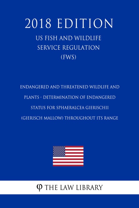 Endangered and Threatened Wildlife and Plants - Determination of Endangered Status for Sphaeralcea gierischii (Gierisch Mallow) Throughout Its Range (US Fish and Wildlife Service Regulation) (FWS) (2018 Edition)