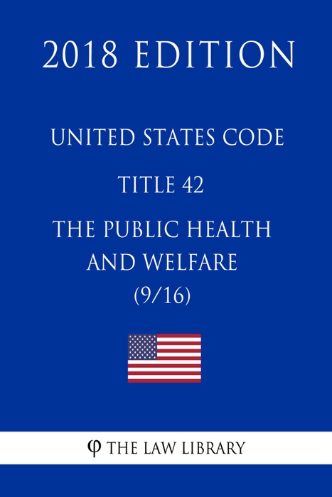 United States Code - Title 42 - The Public Health and Welfare (9/16) (2018 Edition)