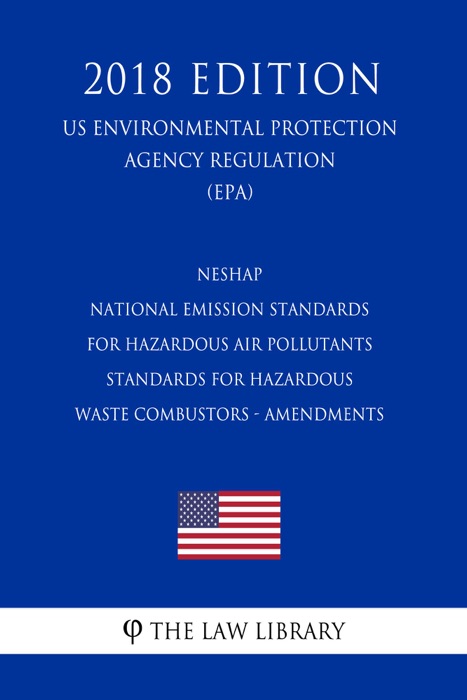 NESHAP - National Emission Standards for Hazardous Air Pollutants - Standards for Hazardous Waste Combustors - Amendments (US Environmental Protection Agency Regulation) (EPA) (2018 Edition)