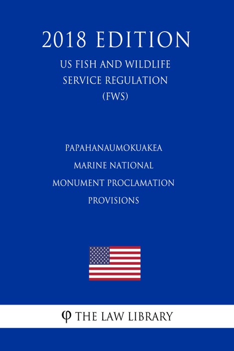 Papahanaumokuakea Marine National Monument Proclamation Provisions (US Fish and Wildlife Service Regulation) (FWS) (2018 Edition)