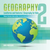 Geography 2 - Landforms and Features Geography for Kids - Plateaus, Peninsulas, Deltas and More 4th Grade Children's Science Education books