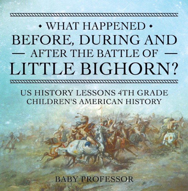 What Happened Before, During and After the Battle of the Little Bighorn? - US History Lessons 4th Grade  Children's American History