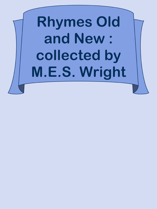 Rhymes Old and New : collected by M.E.S. Wright