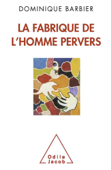 La Fabrique de l’homme pervers - Dominique Barbier