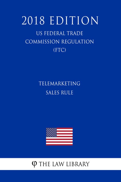 Telemarketing Sales Rule (US Federal Trade Commission Regulation) (FTC) (2018 Edition)