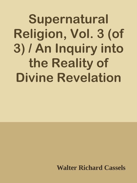 Supernatural Religion, Vol. 3 (of 3) / An Inquiry into the Reality of Divine Revelation