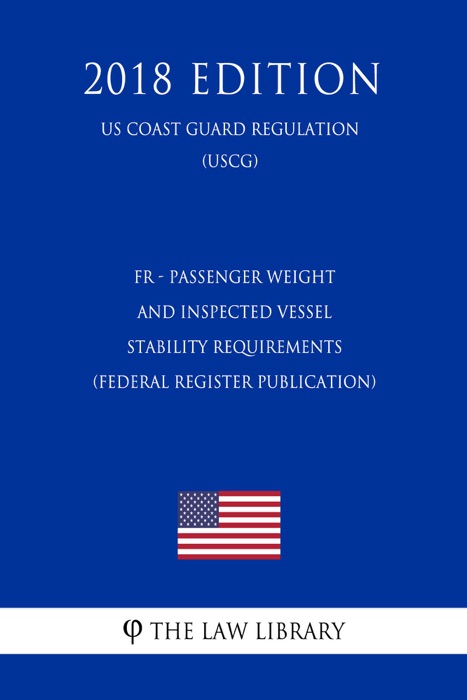 FR - Passenger Weight and Inspected Vessel Stability Requirements (Federal Register Publication) (US Coast Guard Regulation) (USCG) (2018 Edition)
