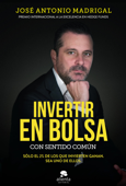 Invertir en bolsa con sentido común - José Antonio Madrigal Hornos