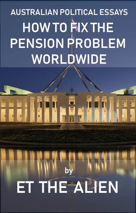 Australian Political Essays: How to Fix the Pension Problem Worldwide