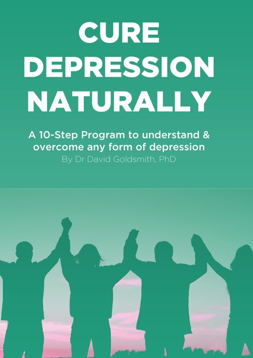 Cure Depression Naturally: A 10-Step Program To Understand & Overcome Any Form Of Depression