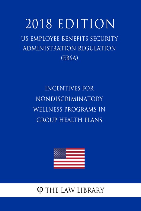 Incentives for Nondiscriminatory Wellness Programs in Group Health Plans (US Employee Benefits Security Administration Regulation) (EBSA) (2018 Edition)