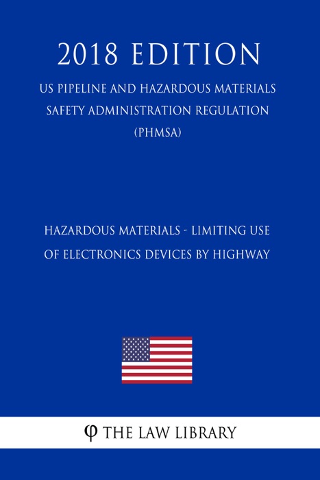 Hazardous Materials - Limiting Use of Electronics Devices by Highway (US Pipeline and Hazardous Materials Safety Administration Regulation) (PHMSA) (2018 Edition)