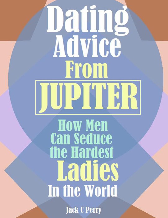 Dating Advice From Jupiter:How Men Can Seduce the Hardest Ladies In the World