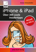 iOS 12 - iPhone & iPad – Über 300 coole Insidertipps - Anton Ochsenkühn