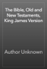 The Bible, Old and New Testaments, King James Version - Author Unknown