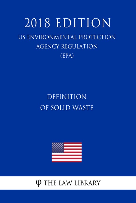 Definition of Solid Waste (US Environmental Protection Agency Regulation) (EPA) (2018 Edition)