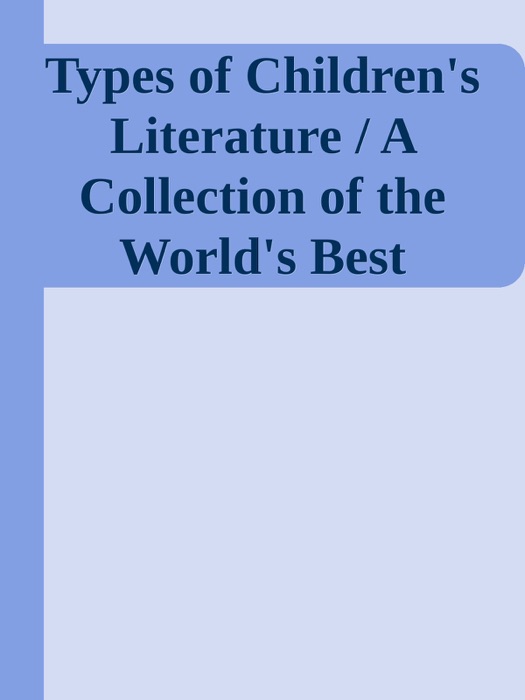 Types of Children's Literature / A Collection of the World's Best Literature for Children, For Use in Colleges, Normal Schools and Library Schools