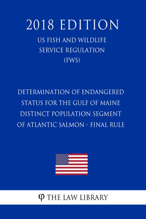 Determination of Endangered Status for the Gulf of Maine Distinct Population Segment of Atlantic Salmon - Final Rule (US Fish and Wildlife Service Regulation) (FWS) (2018 Edition)