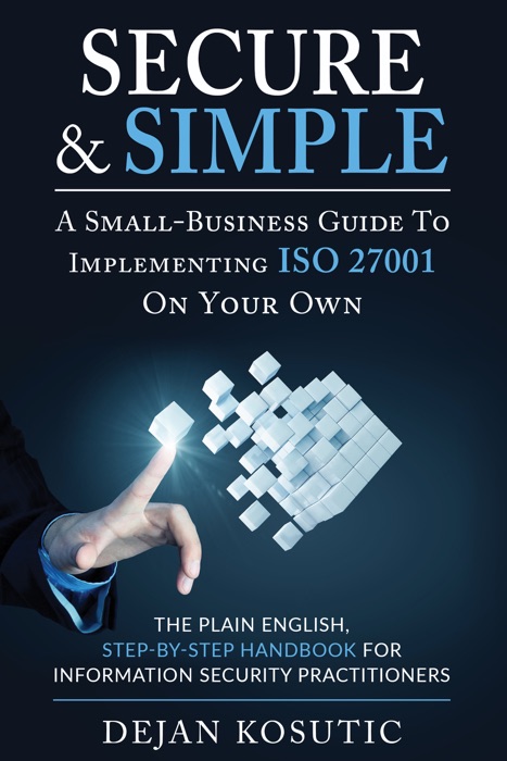 Secure & Simple – A Small-Business Guide to Implementing ISO 27001 On Your Own
