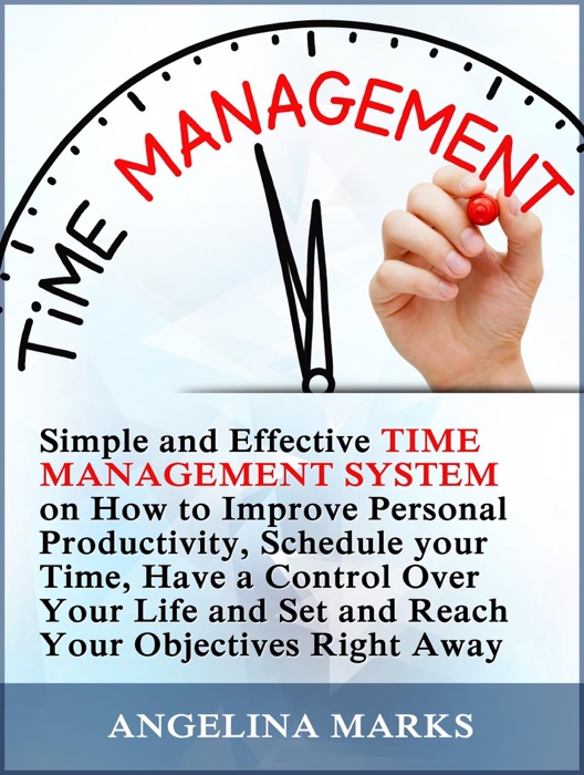 Time Management: Simple and Effective Time Management System on How to Improve Personal Productivity, Schedule your Time, Have a Control Over Your Life and Set and Reach Your Objectives Right Away