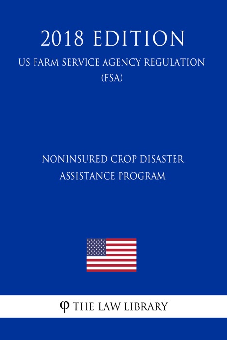 Noninsured Crop Disaster Assistance Program (US Farm Service Agency Regulation) (FSA) (2018 Edition)