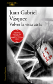 Volver la vista atrás - Juan Gabriel Vásquez
