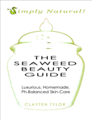 The Seaweed Beauty Guide: Simply Natural! Luxurious, Homemade, Ph-Balanced Skin Care. - Clayten Tylor